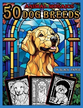 Animal Mosaics Coloring Book: 50 Dog Breeds: Stained Glass Coloring Book for Adults with Dazzling Animals, Color Quest on Black Paper, Puzzle Coloring ... Coloring Book for Adults |Black Background|