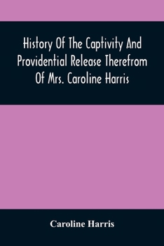 Paperback History Of The Captivity And Providential Release Therefrom Of Mrs. Caroline Harris Book