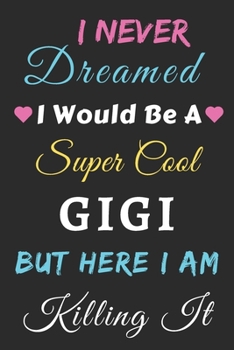I Never Dreamed I Would Be A Super Cool Gigi But Here I am Killing It: lined notebook,gift for mother,grandma