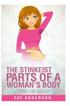 Paperback The Stinkest Parts Of A Woman's Body: A Woman's Book Of Health Hygiene And Happiness Book