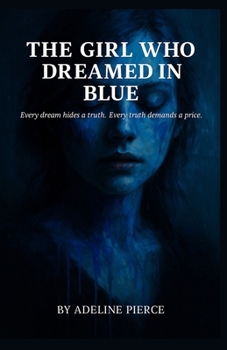 The Girl who Dreamed in Blue: Every dream hides a truth. Every truth demands a price