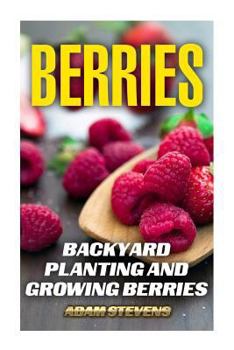 Paperback Berries: Backyard Planting and Growing Berries: (Berries Growing, Berries Gardening) Book