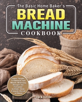 Paperback The Basic Home Baker's Bread Machine Cookbook: Super Simple, Traditional and Mouth-Watering Recipes for Everyone to Bake Their Favorite Bread at Home Book