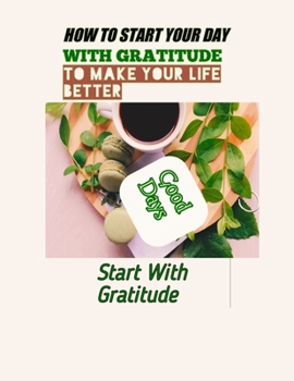 How to Start Your Day with Gratitude to Make Your Life Better: good days start with gratitude