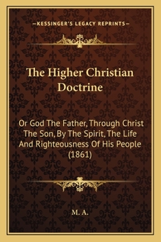 Paperback The Higher Christian Doctrine: Or God The Father, Through Christ The Son, By The Spirit, The Life And Righteousness Of His People (1861) Book