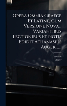 Opera Omnia Graece Et Latine, Cum Versione Nova... Variantibus Lectionibus Et Notis Edidit Athanasius Auger,......