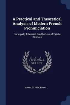 Paperback A Practical and Theoretical Analysis of Modern French Pronunciation: Principally Intended Fro the Use of Public Schools Book