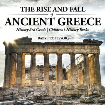 The Rise and Fall of Ancient Greece - History 3rd Grade - Children's History Books