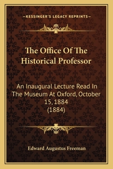 Paperback The Office Of The Historical Professor: An Inaugural Lecture Read In The Museum At Oxford, October 15, 1884 (1884) Book