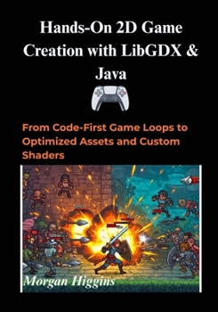 Paperback Hands-On 2D Game Creation with LibGDX & Java: From Code-First Game Loops to Optimized Assets and Custom Shaders Book