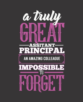 A TRULY GREAT ASSISTANT PRINCIPAL AN AMAZING COLLEAGUE IMPOSSIBLE TO FORGET: College Ruled Lined Notebook | 120 Pages Perfect Funny Gift keepsake Journal, Diary