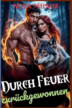 Durch Feuer zurückgewonnen: Eine scharfe, schicksalsbestimmte, dunkle paranormale Wolf-Shifter-Romanze über Ablehnung, Erlösung und eine Liebe, die hell brennt (German Edition)