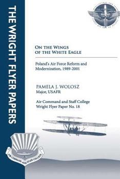 On the Wings of the White Eagle - Poland's Air Force Reform and Modernization, -1989-2001: Wright Flyer Paper No. 18