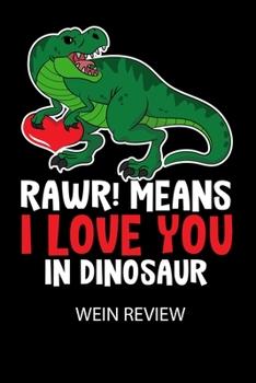 RAWR! Means I LOVE YOU in Dinosaur -  Wein Review: Bewerte deine Lieblingsflasche und vergesse niemehr den Namen oder den Jahrgang! (German Edition)
