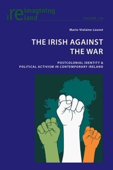 Paperback The Irish Against the War: Postcolonial Identity & Political Activism in Contemporary Ireland Book