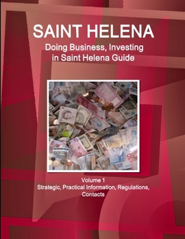 St. Helena : Doing Business and Investing in ... Guide Volume 1 Strategic, Practical Information, Regulations, Contacts