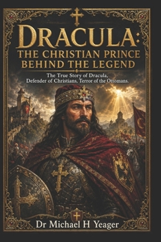 DRACULA: THE CHRISTIAN PRINCE BEHIND THE LEGEND: The True Story of Dracula, Defender of Christians, Terror of the Ottomans.