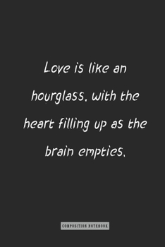 Composition Notebook: Love Is Like an Hourglass, with the Heart Filling up As the Brain Empties : Notebook for You or As a Gift for Your Kids Boy or Girl to Use It in School or for You to Use at Home