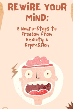 Paperback Rewire Your Mind: 5 Neuro-Steps to Freedom from Anxiety & Depression Book
