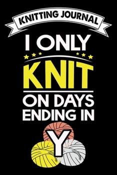 Knitting Journal : I Only Knit On Days Ending In Y: Funny Knitting Project journal Notebook Gifts. Best Knitting Project Journal for Knitters who ... Project Journal Notebook For Knitters.