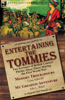 Paperback Entertaining the Tommies: Two Accounts of British Concert Parties 'Over There' During the First World War-Modern Troubadours by Lena Ashwell & M Book