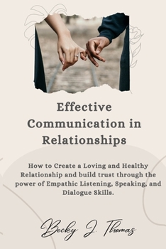 Paperback Effective Communication in Relationships: How to Create a Loving and Healthy Relationship and Build Trust through the power of Empathic Listening, Spe Book