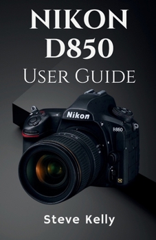 Paperback The Nikon D850 User Guide: A Complete User Guide to Mastering the Nikon D850 for Photography and Video Book
