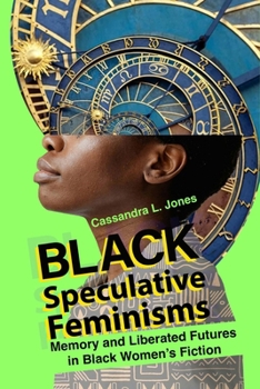 Black Speculative Feminisms: Memory and Liberated Futures in Black Women’s Fiction (New Suns: Race, Gender, and Sexuality)