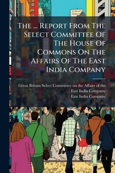 The ... Report From The Select Committee Of The House Of Commons On The Affairs Of The East India Company...