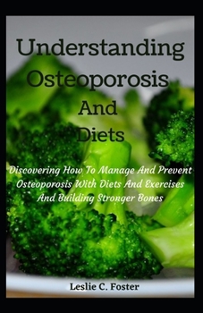 Paperback Understanding Osteoporosis And Diets: Discovering How To Manage And Prevent Osteoporosis With Diets And Exercises And Building Stronger Bones Book
