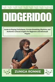 DIDGERIDOO: Guide to Playing Techniques, Circular Breathing, Rhythms, and Authentic Cultural Insights for Beginners and Advanced Players