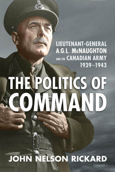 Paperback Politics of Command: Lieutenant-General A.G.L. McNaughton and the Canadian Army, 1939-1943 Book