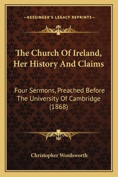 The Church of Ireland, her History and Claims: Four Sermons Preached Before the University of Cambri