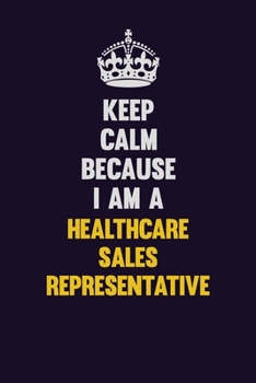 Paperback Keep Calm Because I Am A Healthcare Sales Representative: Motivational and inspirational career blank lined gift notebook with matte finish Book