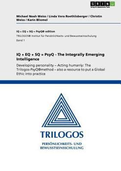 Paperback IQ + EQ + SQ = PsyQ - The Integrally Emerging Intelligence: Developing personality - Acting humanly: The Trilogos-PsyQ(R)method - also a resource to p Book