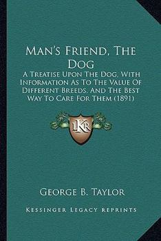 Paperback Man's Friend, The Dog: A Treatise Upon The Dog, With Information As To The Value Of Different Breeds, And The Best Way To Care For Them (1891 Book