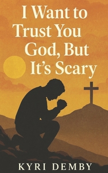 I Want to Trust You God, but It’s Scary