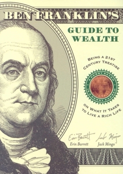 Paperback Ben Franklin's Guide to Wealth: Being a 21st Century Treatise on What It Takes to Live a Rich Life Book