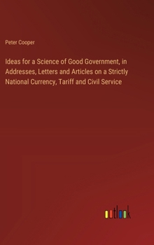 Hardcover Ideas for a Science of Good Government, in Addresses, Letters and Articles on a Strictly National Currency, Tariff and Civil Service Book