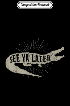 Composition Notebook: See Ya Later Funny Alligator Gator Crocodile Gift  Journal/Notebook Blank Lined Ruled 6x9 100 Pages