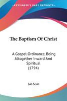 Paperback The Baptism Of Christ: A Gospel Ordinance, Being Altogether Inward And Spiritual (1794) Book