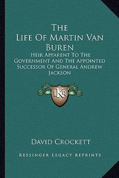 Paperback The Life Of Martin Van Buren: Heir Apparent To The Government And The Appointed Successor Of General Andrew Jackson Book