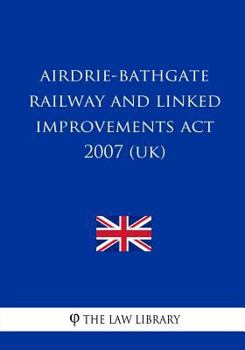 Paperback Airdrie-Bathgate Railway and Linked Improvements Act 2007 (UK) Book
