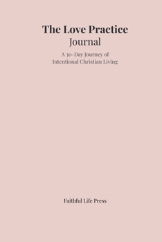 The Love Practice Journal: A 30-Day Journey of Intentional Christian Living