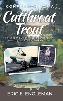 Confessions of a Cutthroat Trout: Reflections on a Life of Adventure and Foolishness-and, by God's Grace, Service to Christ