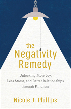 The Negativity Remedy: Unlocking More Joy, Less Stress, and Better Relationships through Kindness