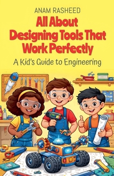 All About Designing Tools That Work Perfectly: A Kid's Guide to Engineering (Chapter Books for Kids)