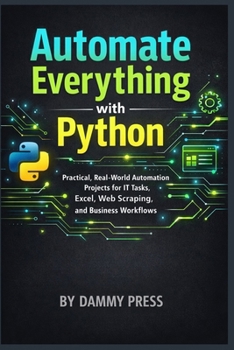 Paperback Automate Everything with Python: Practical, Real-World Automation Projects for IT Tasks, Excel, Web Scraping, and Business Workflows Book