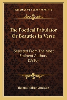The Poetical Fabulator Or Beauties In Verse: Selected From The Most Eminent Authors