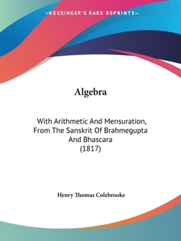 Paperback Algebra: With Arithmetic And Mensuration, From The Sanskrit Of Brahmegupta And Bhascara (1817) Book